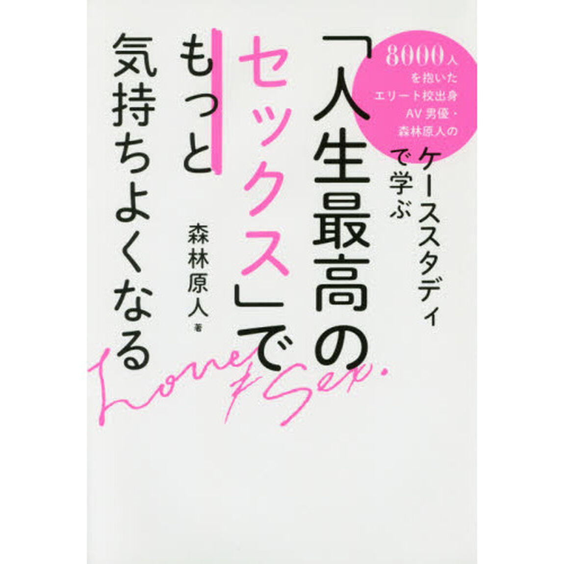 「人生最高のセックス」でもっと気持ちよくなる　８０００人を抱いたエリート校出身ＡＶ男優・森林原人のケーススタディで学ぶ