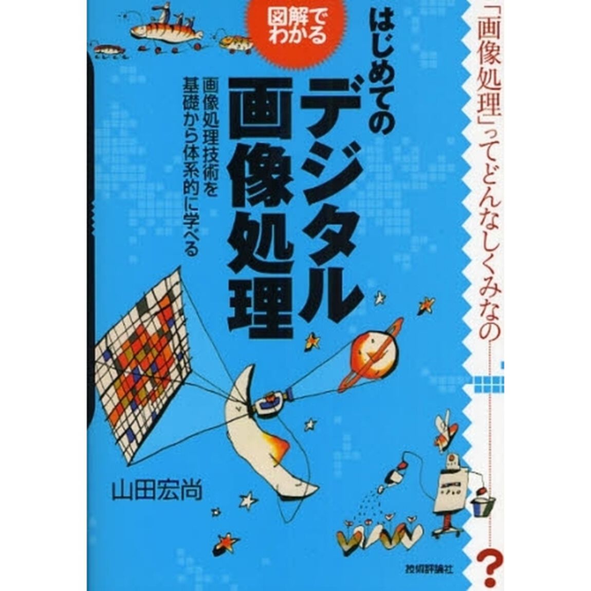 はじめてのデジタル画像処理　図解でわかる　画像処理技術を基礎から体系的に学べる　「画像処理」ってどんなしくみなの&hellip;？