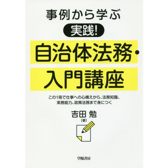 事例から学ぶ実践！自治体法務・入門講座　この１冊で仕事への心構えから、法務知識、実務能力、政策法務まで身につく