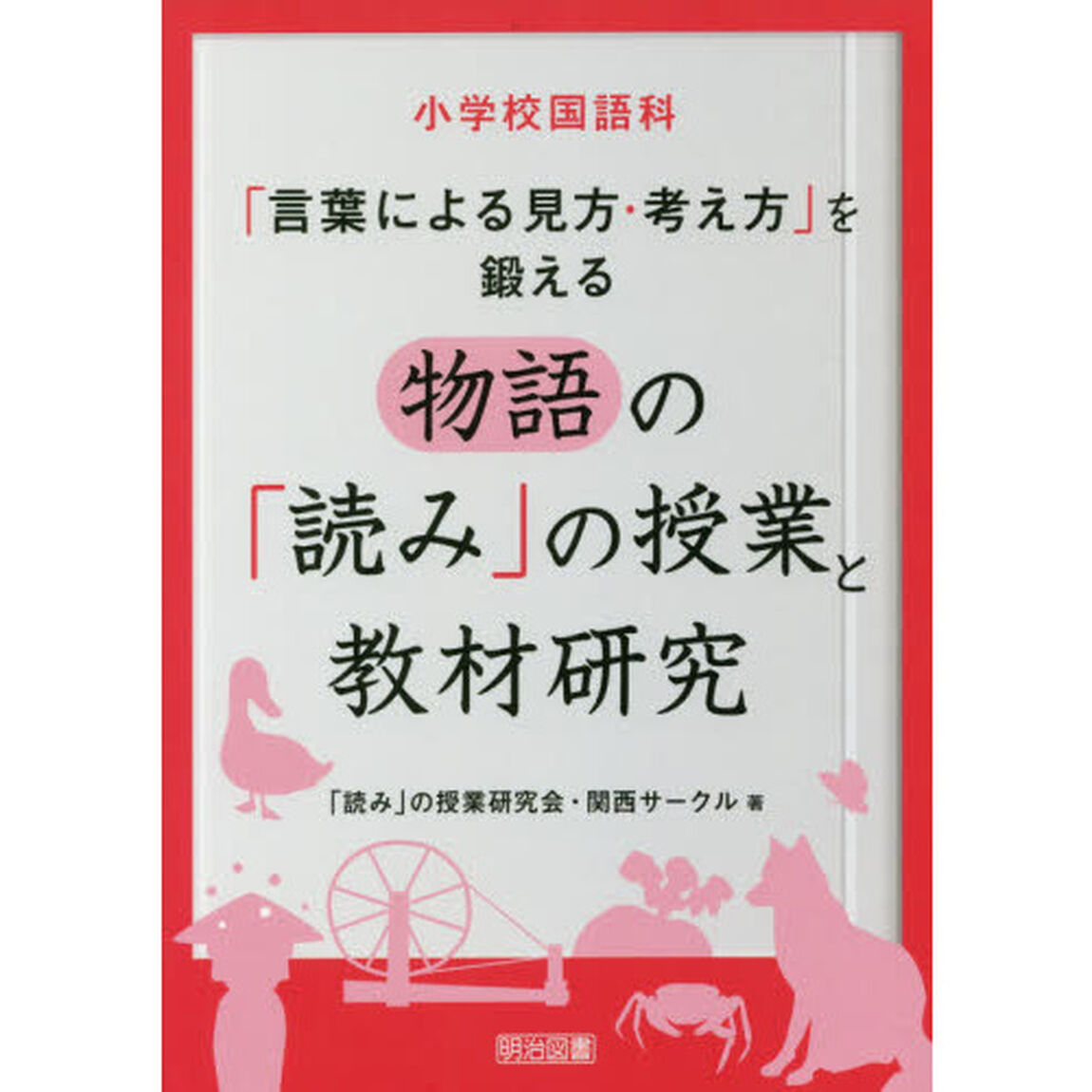 小学校国語科「言葉による見方・考え方」を鍛える物語の「読み」の授業と教材研究