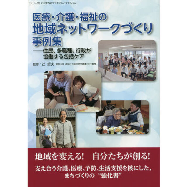 医療・介護・福祉の地域ネットワークづくり事例集　住民、多職種、行政が協働する包括ケア