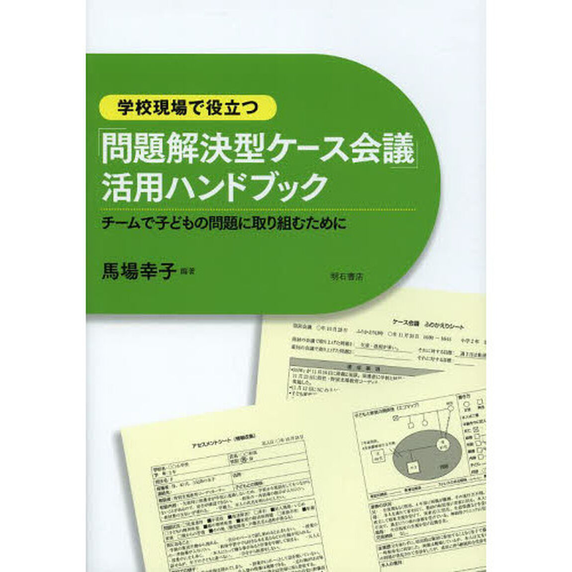 学校現場で役立つ「問題解決型ケース会議」活用ハンドブック　チームで子どもの問題に取り組むために