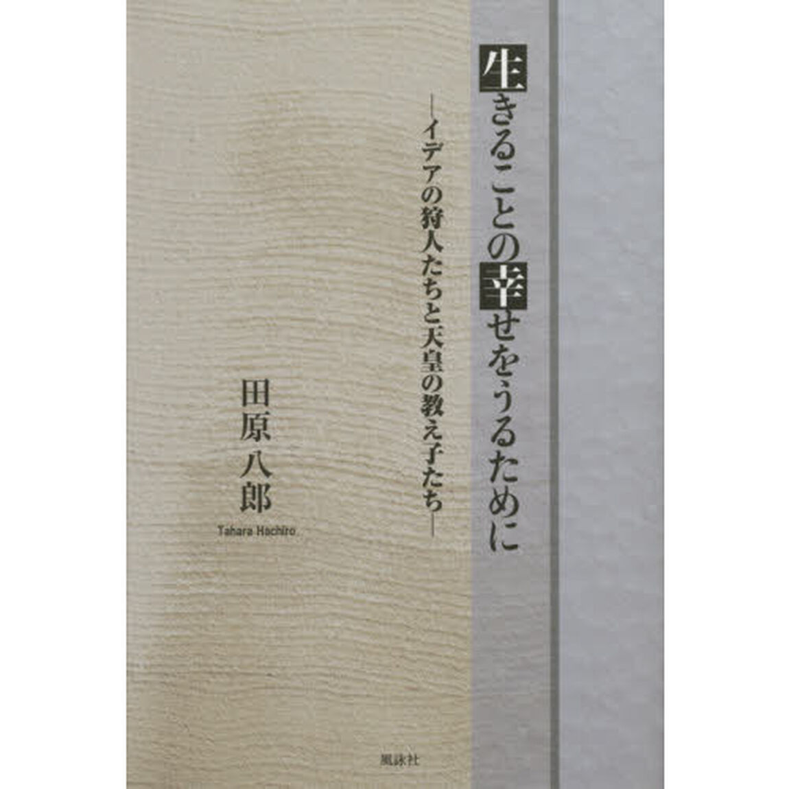 生きることの幸せをうるために　イデアの狩人たちと天皇の教え子たち