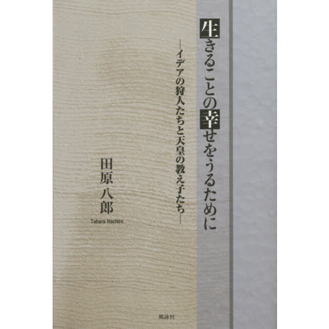 生きることの幸せをうるために　イデアの狩人たちと天皇の教え子たち