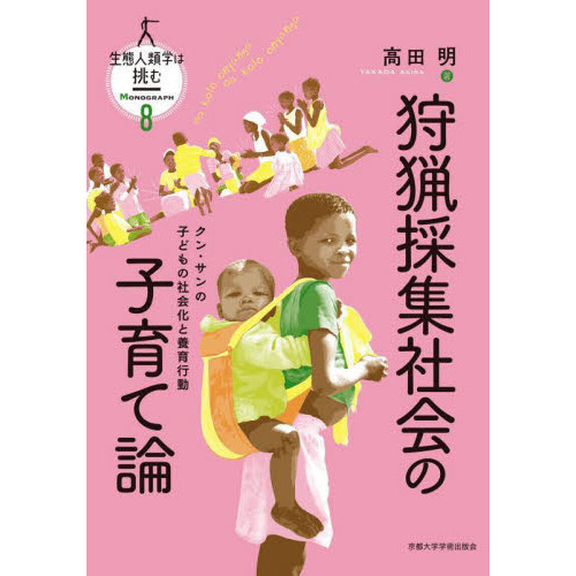 生態人類学は挑む　ＭＯＮＯＧＲＡＰＨ８「狩猟採集社会の子育て論　クン・サンの子どもの社会化と養育行動」