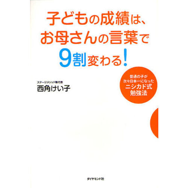 子どもの成績は、お母さんの言葉で９割変わる！　普通の子が次々日本一になったニシカド式勉強法