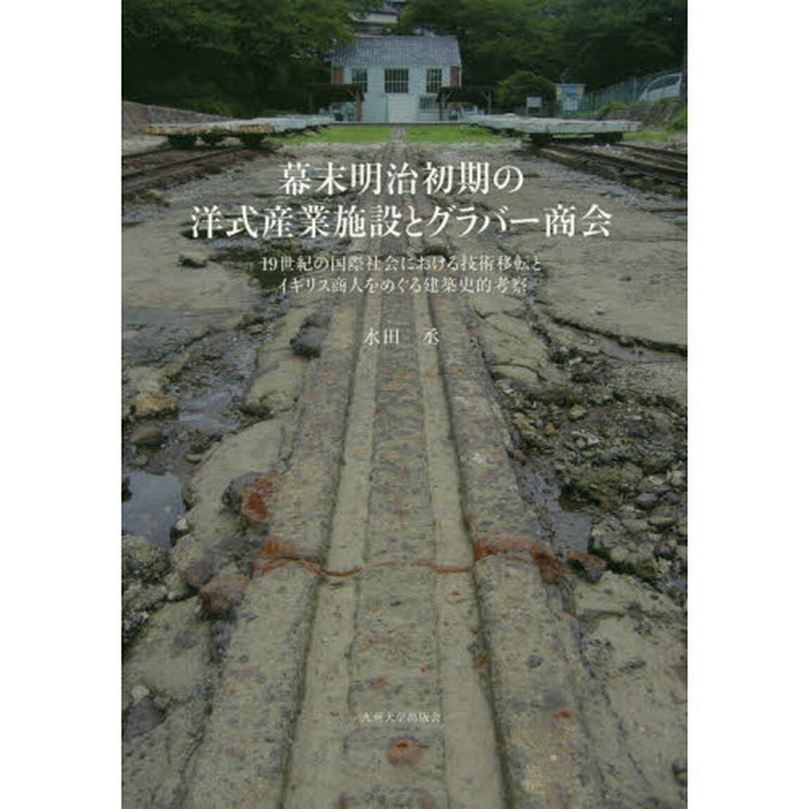 幕末明治初期の洋式産業施設とグラバー商会　１９世紀の国際社会における技術移転とイギリス商人をめぐる建築史的考察