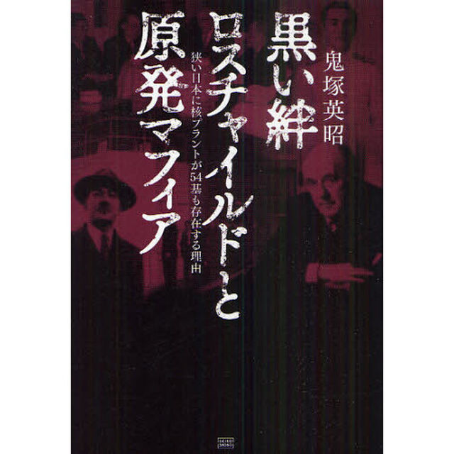 黒い絆　ロスチャイルドと原発マフィア　狭い日本に核プラントが５４基も存在する理由