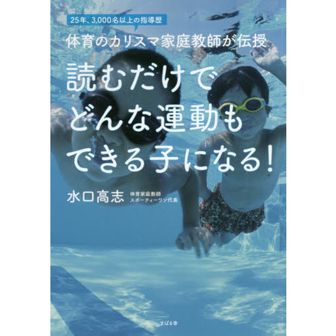 読むだけでどんな運動もできる子になる！　２５年、３，０００名以上の指導歴体育のカリスマ家庭教師が伝授