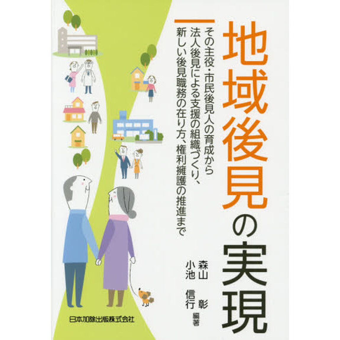 地域後見の実現　その主役・市民後見人の育成から法人後見による支援の組織づくり、新しい後見職務の在り方、権利擁護の推進まで