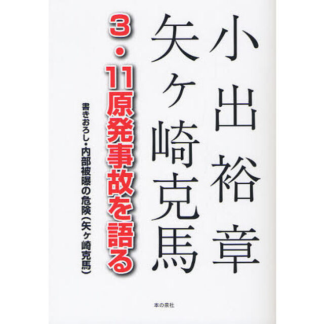 小出裕章　矢ケ崎克馬３・１１原発事故を語る　書きおろし・内部被曝の危険