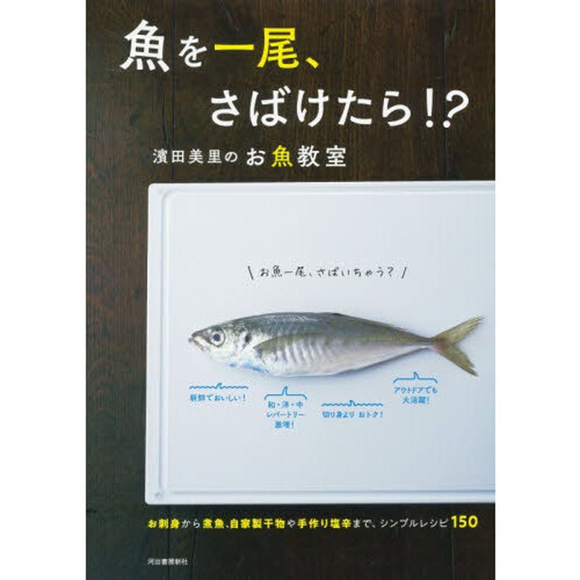 魚を一尾、さばけたら！？　濱田美里のお魚教室　お刺身から煮魚、自家製干物や手作り塩辛まで、シンプルレシピ１５０「新装版」