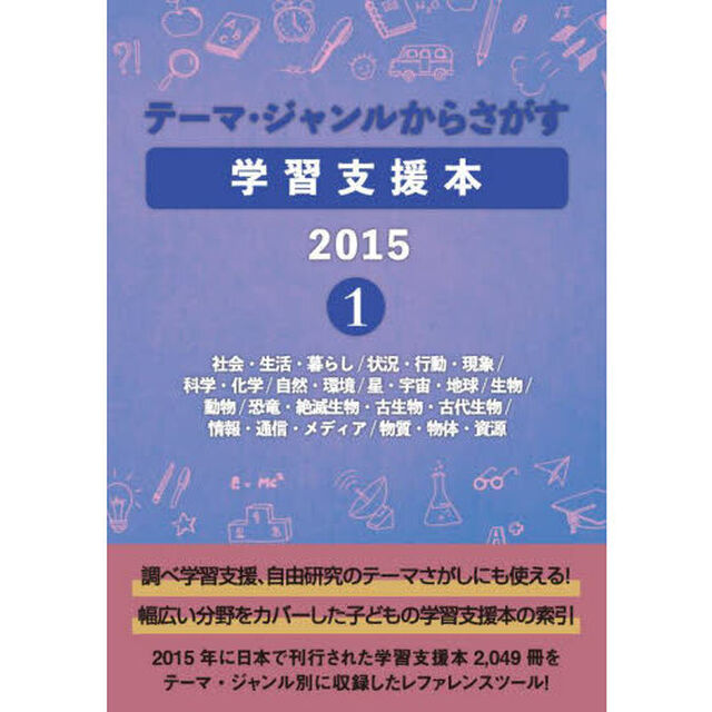 テーマ・ジャンルからさがす学習支援本　２０１５－１「社会・生活・暮らし／状況・行動・現象／科学・化学／自然・環境／星・宇宙・地球／生物／動物／恐竜・絶滅生物・古生物・古代生物／情報・通信・メディア／物質・物体・資源」