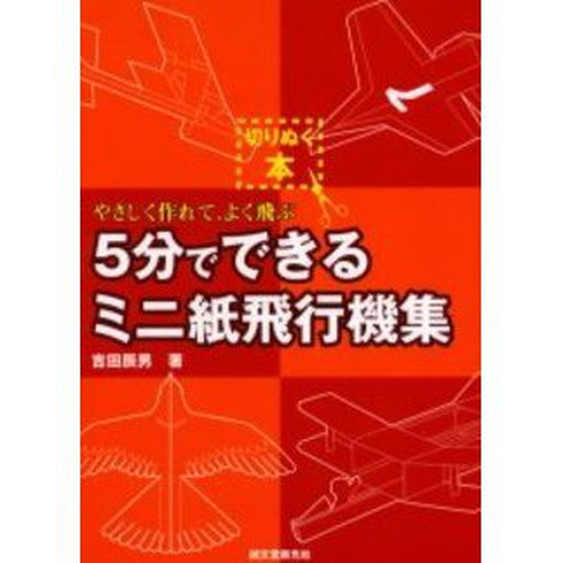５分でできるミニ紙飛行機集　やさしく作れて，よく飛ぶ
