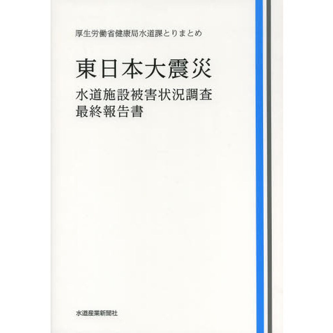 東日本大震災水道施設被害状況調査・最終報告書　厚生労働省健康局水道課とりまとめ
