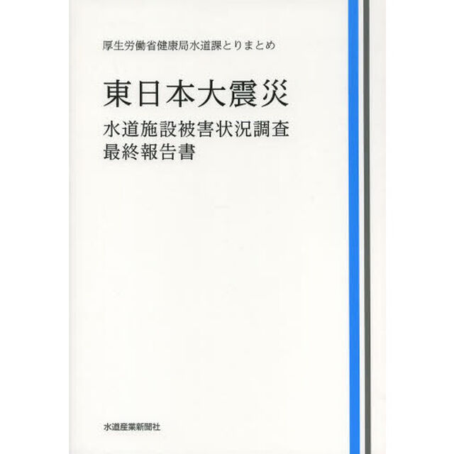東日本大震災水道施設被害状況調査・最終報告書　厚生労働省健康局水道課とりまとめ