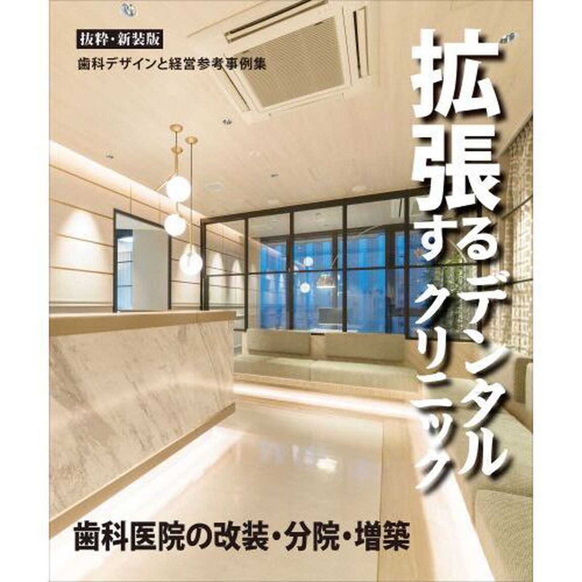 拡張するデンタルクリニック　歯科医院の改装・分院・増築　歯科デザインと経営参考事例集「抜粋・新装版」