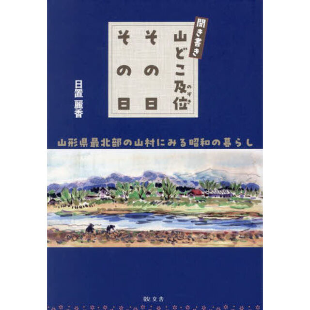 聞き書き山どこ及位その日その日　山形県最北部の山村にみる昭和の暮らし