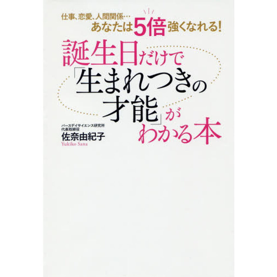 誕生日だけで「生まれつきの才能」がわかる本　仕事、恋愛、人間関係&hellip;あなたは５倍強くなれる！