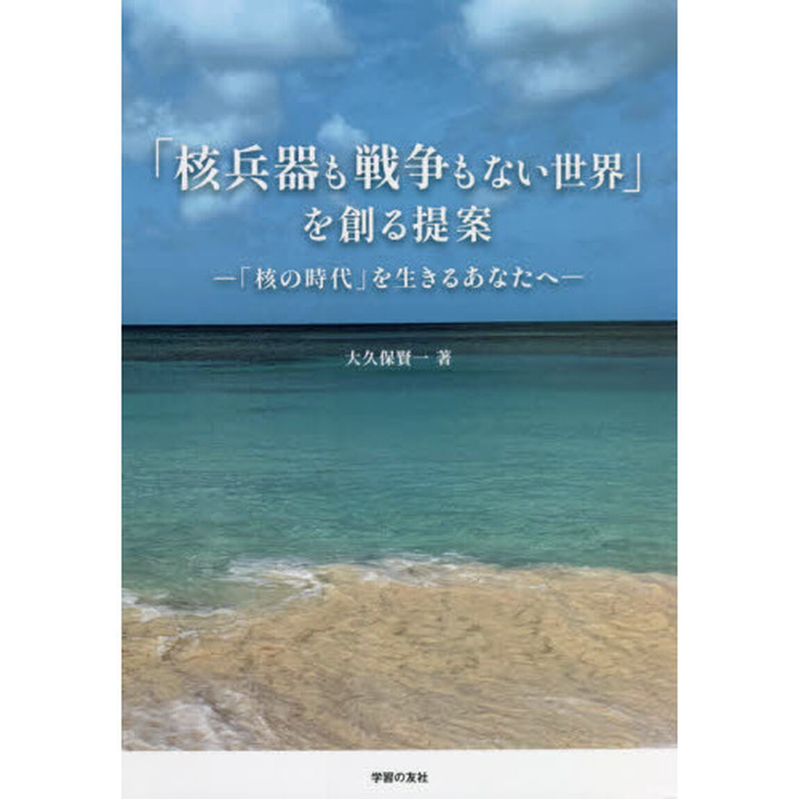 「核兵器も戦争もない世界」を創る提案　「核の時代」を生きるあなたへ