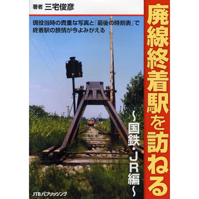 廃線終着駅を訪ねる　現役当時の貴重な写真と「最後の時刻表」で終着駅の旅情が今よみがえる　国鉄・ＪＲ編