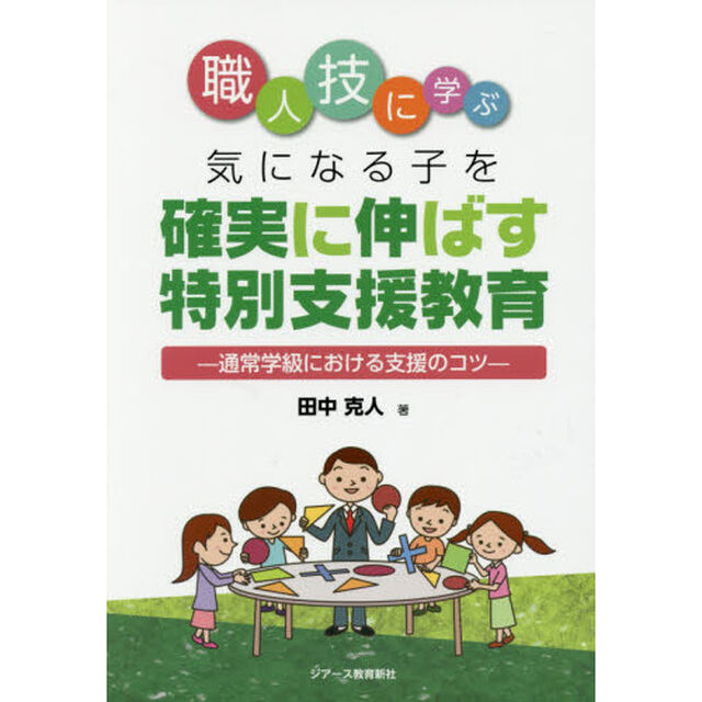 職人技に学ぶ気になる子を確実に伸ばす特別支援教育　通常学級における支援のコツ