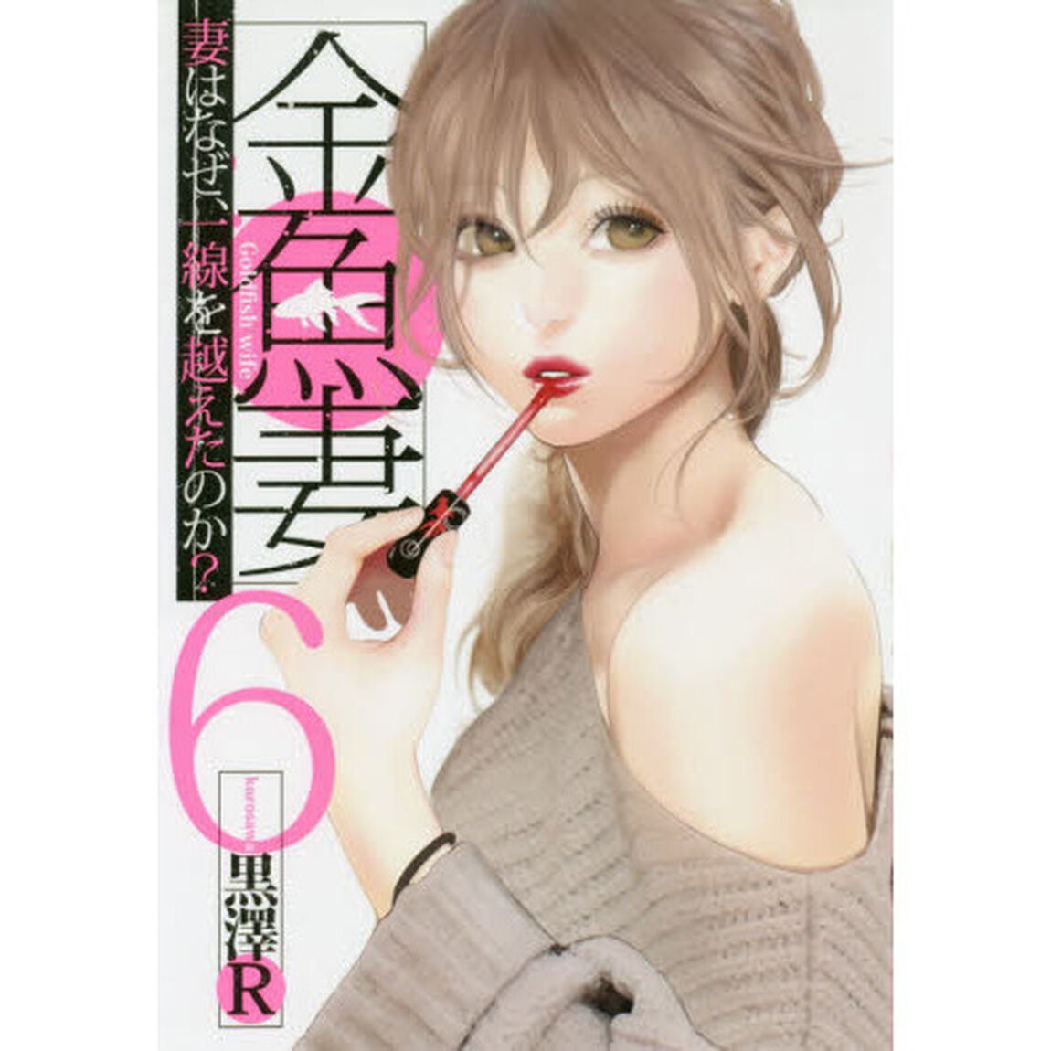 金魚妻　妻はなぜ、一線を越えたのか？　６
