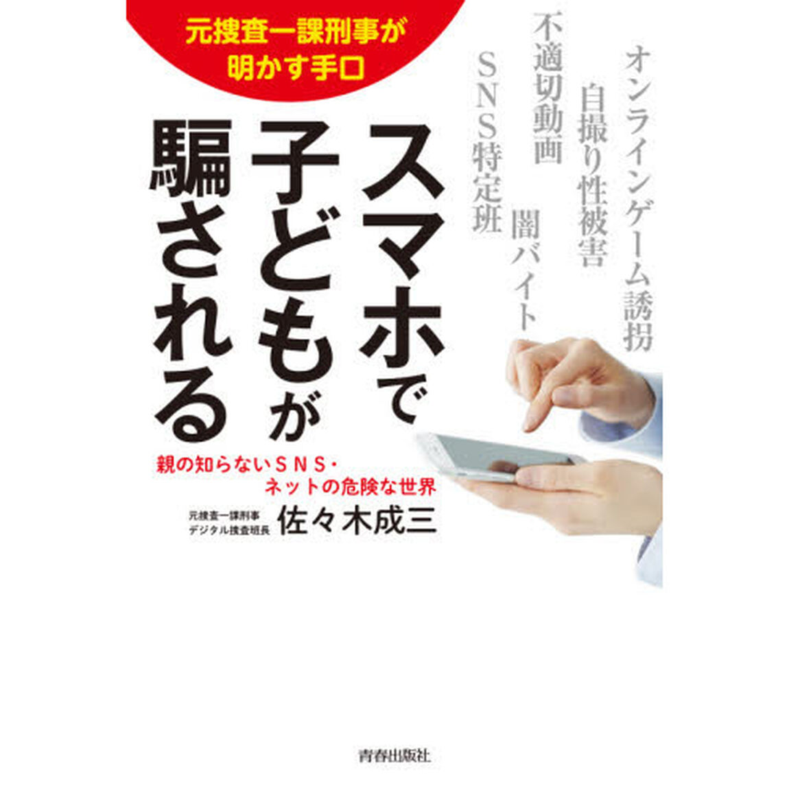 スマホで子どもが騙される　元捜査一課刑事が明かす手口　親の知らないＳＮＳ・ネットの危険な世界