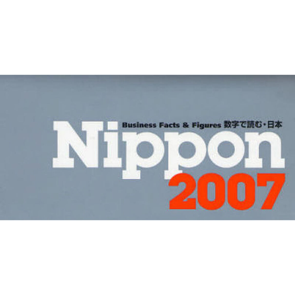 Ｎｉｐｐｏｎ　Ｂｕｓｉｎｅｓｓ　Ｆａｃｔｓ　＆　Ｆｉｇｕｒｅｓ　２００７　数字で読む・日本　和英併記