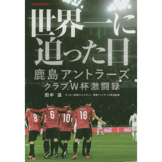 世界一に迫った日　鹿島アントラーズクラブＷ杯激闘録