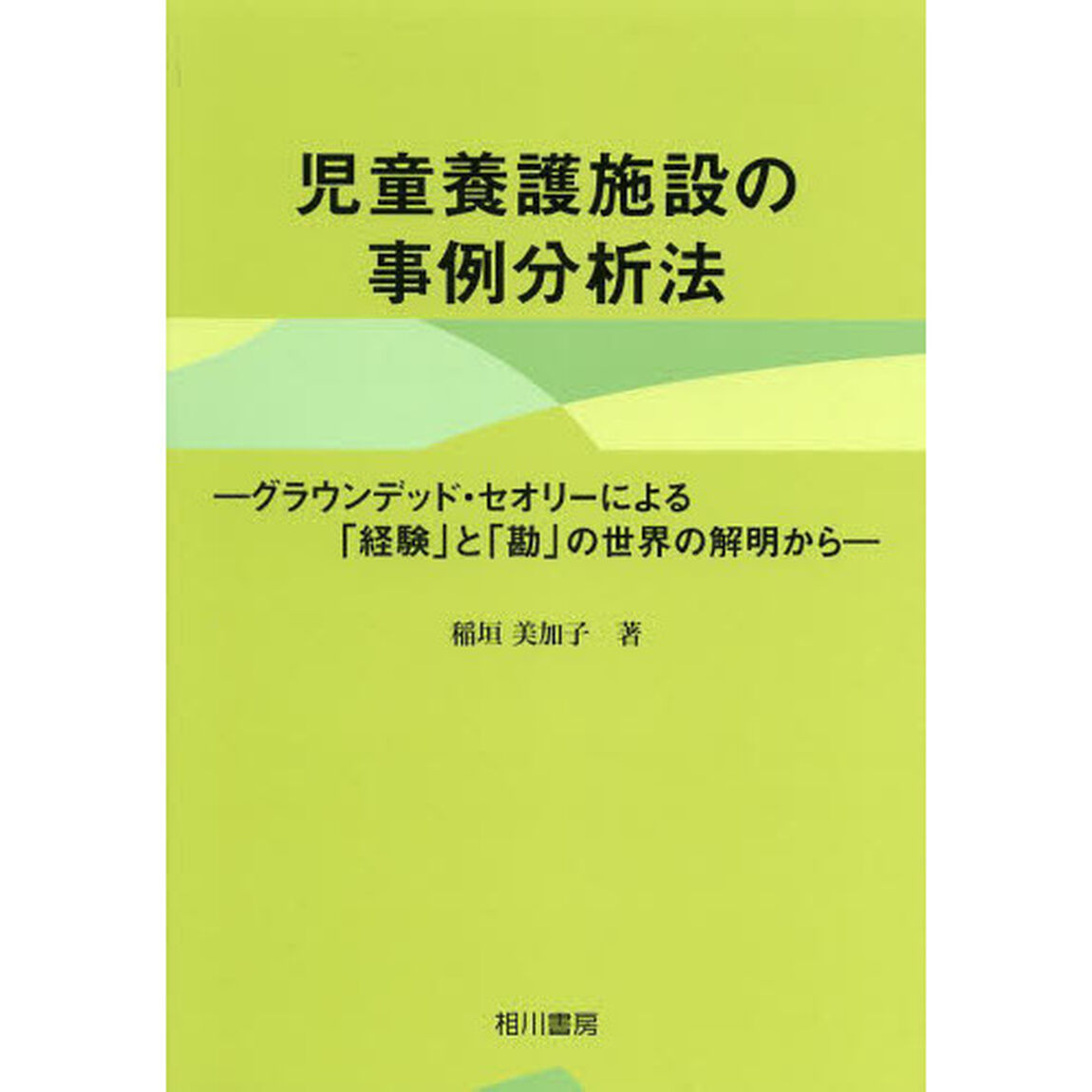 児童養護施設の事例分析法　グラウンデッド・セオリーによる「経験」と「勘」の世界の解明から