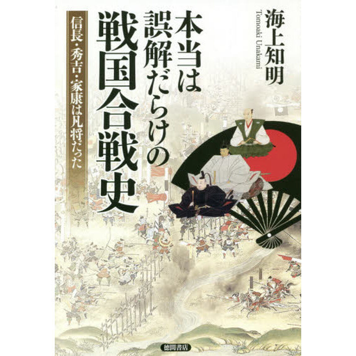 本当は誤解だらけの戦国合戦史　信長・秀吉・家康は凡将だった
