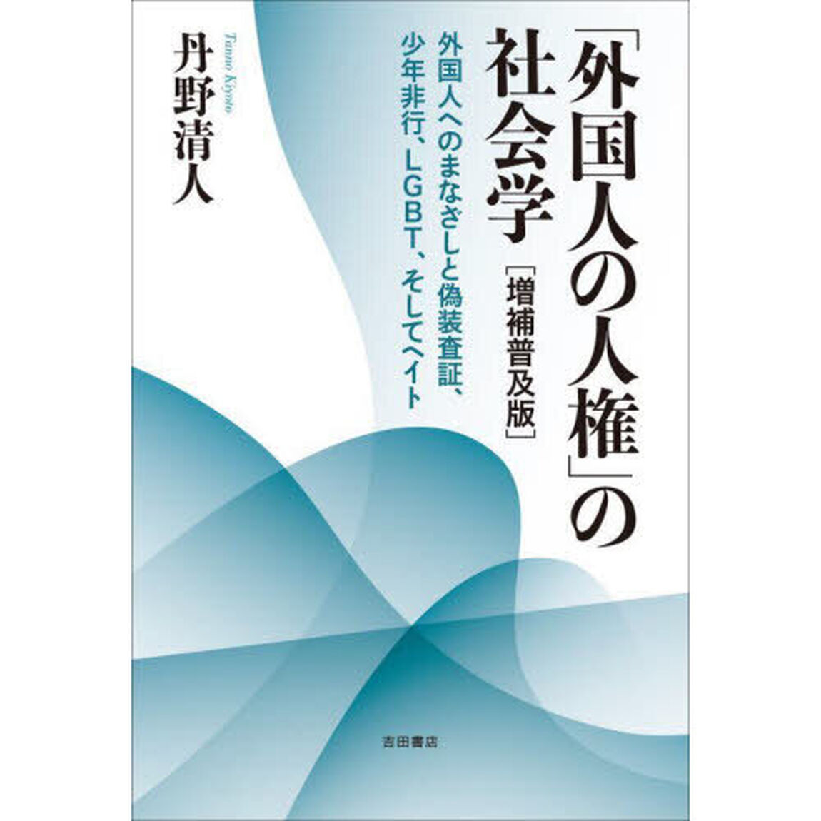 「外国人の人権」の社会学　外国人へのまなざしと偽装査証、少年非行、ＬＧＢＴ、そしてヘイト「増補普及版」