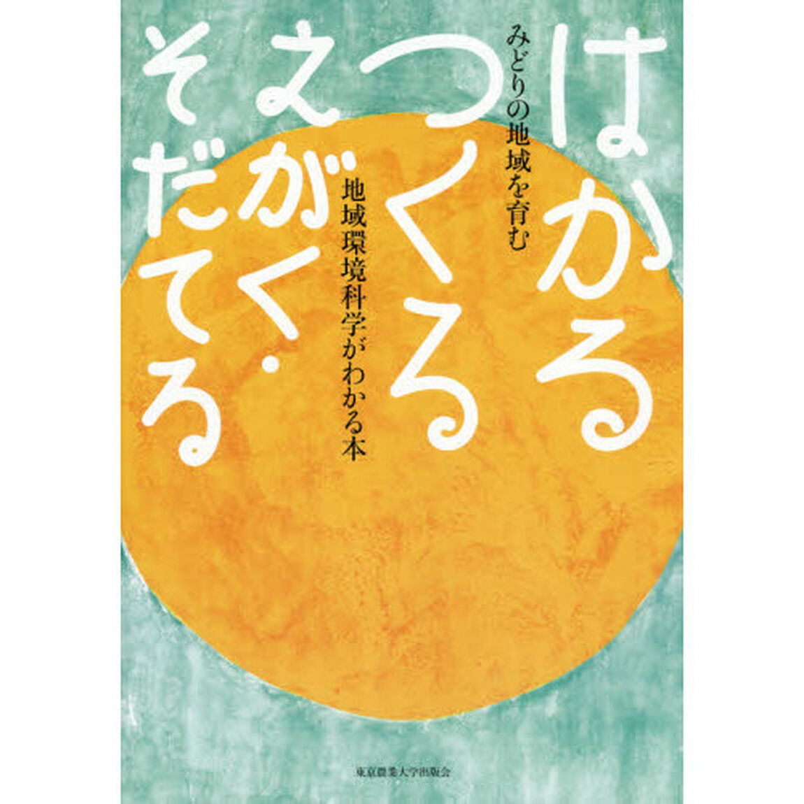 はかる　つくる　えがく・そだてる　みどりの地域を育む〜地域環境科学がわかる本