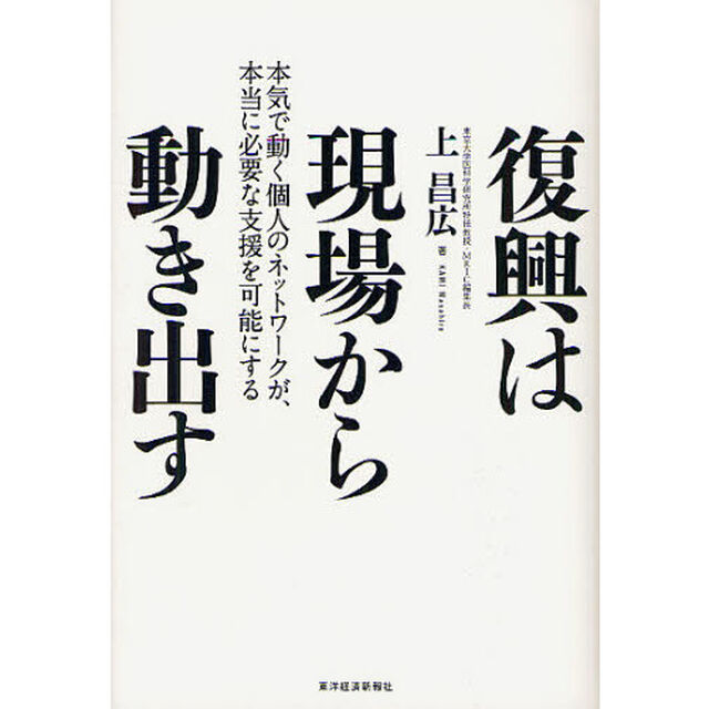 復興は現場から動き出す　本気で動く個人のネットワークが、本当に必要な支援を可能にする