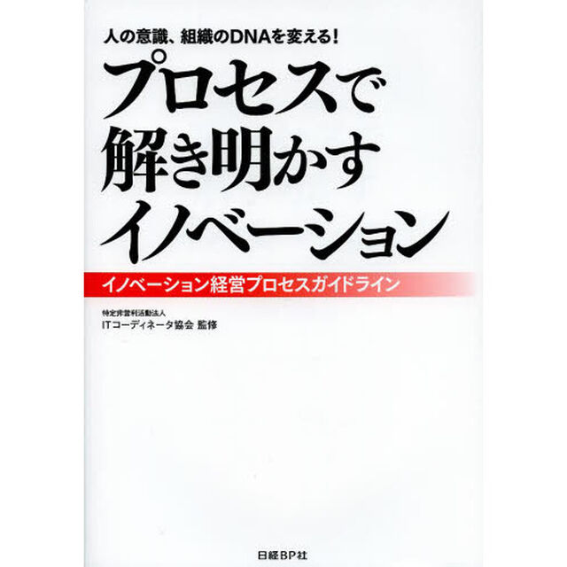 プロセスで解き明かすイノベーション　イノベーション経営プロセスガイドライン　人の意識、組織のＤＮＡを変える！
