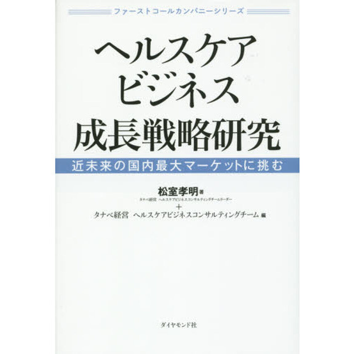 ファーストコールカンパニーシリーズ ヘルスケアビジネス成長戦略研究―――近未来の国内最大マーケットに挑む