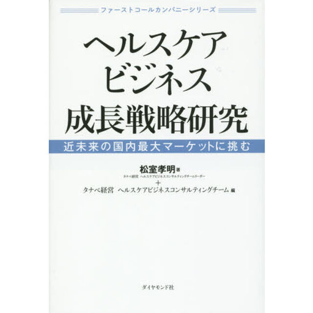 ファーストコールカンパニーシリーズ ヘルスケアビジネス成長戦略研究―――近未来の国内最大マーケットに挑む