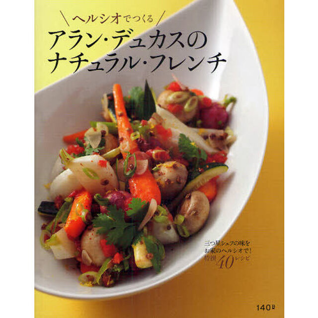 ヘルシオでつくるアラン・デュカスのナチュラル・フレンチ　三つ星シェフの味をお家のヘルシオで！特撰４０レシピ