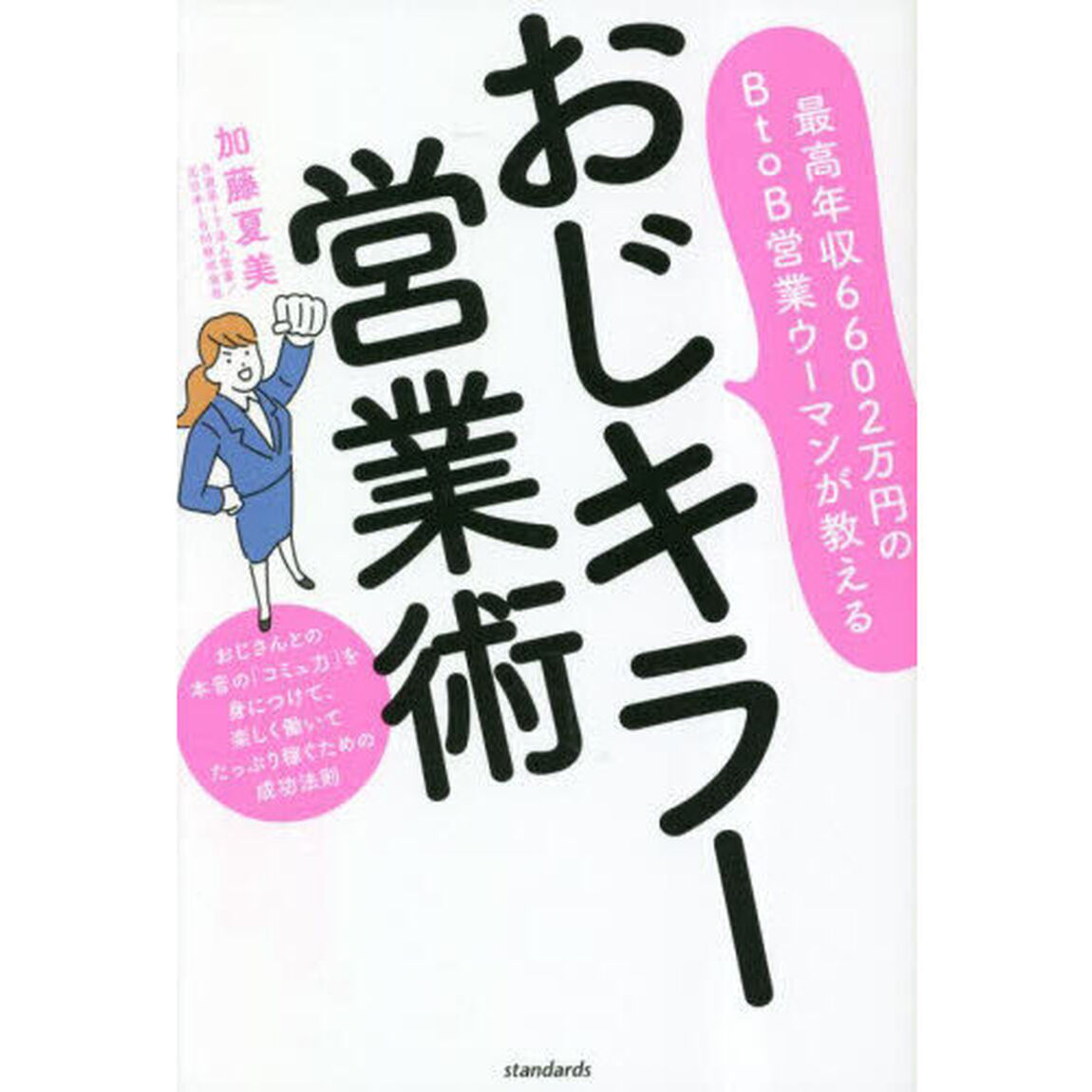 おじキラー営業術　最高年収６６０２万円のＢｔｏＢ営業ウーマンが教える　おじさんとの本音の「コミュ力」を身につけて、楽しく働いてたっぷり稼ぐための成功法則
