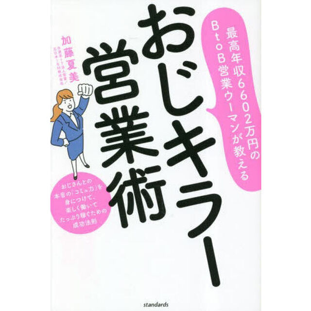 おじキラー営業術　最高年収６６０２万円のＢｔｏＢ営業ウーマンが教える　おじさんとの本音の「コミュ力」を身につけて、楽しく働いてたっぷり稼ぐための成功法則