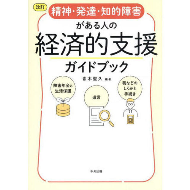 精神・発達・知的障害がある人の経済的支援ガイドブック　障害年金と生活保護　遺言　税などのしくみと手続き「改訂」