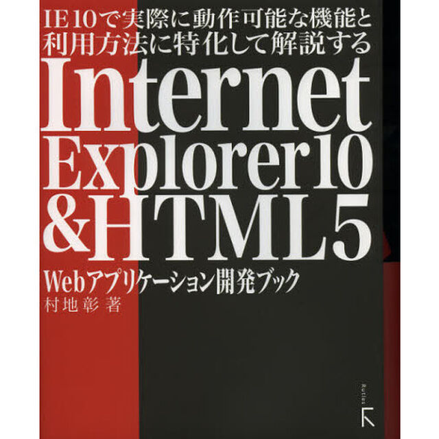 ＩＥ１０で実際に動作可能な機能と利用方法に特化して解説するＩｎｔｅｒｎｅｔ　Ｅｘｐｌｏｒｅｒ１０　＆　ＨＴＭＬ５　Ｗｅｂアプリケーション開発ブック