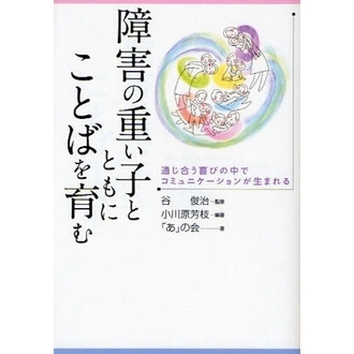 障害の重い子とともにことばを育む　通じ合う喜びの中でコミュニケーションが生まれる