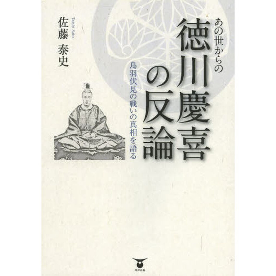 あの世からの徳川慶喜の反論　鳥羽伏見の戦いの真相を語る