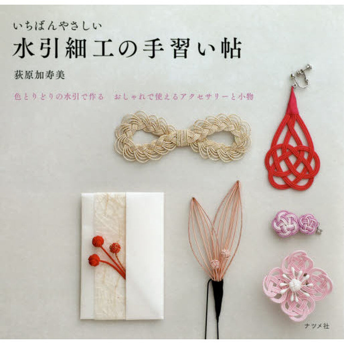 いちばんやさしい水引細工の手習い帖　色とりどりの水引で作るおしゃれで使えるアクセサリーと小物
