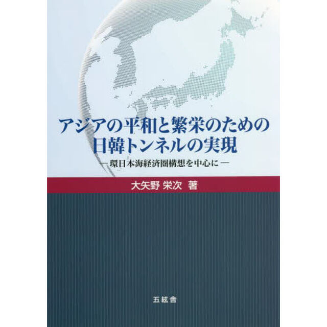 アジアの平和と繁栄のための日韓トンネルの実現　環日本海経済圏構想を中心に