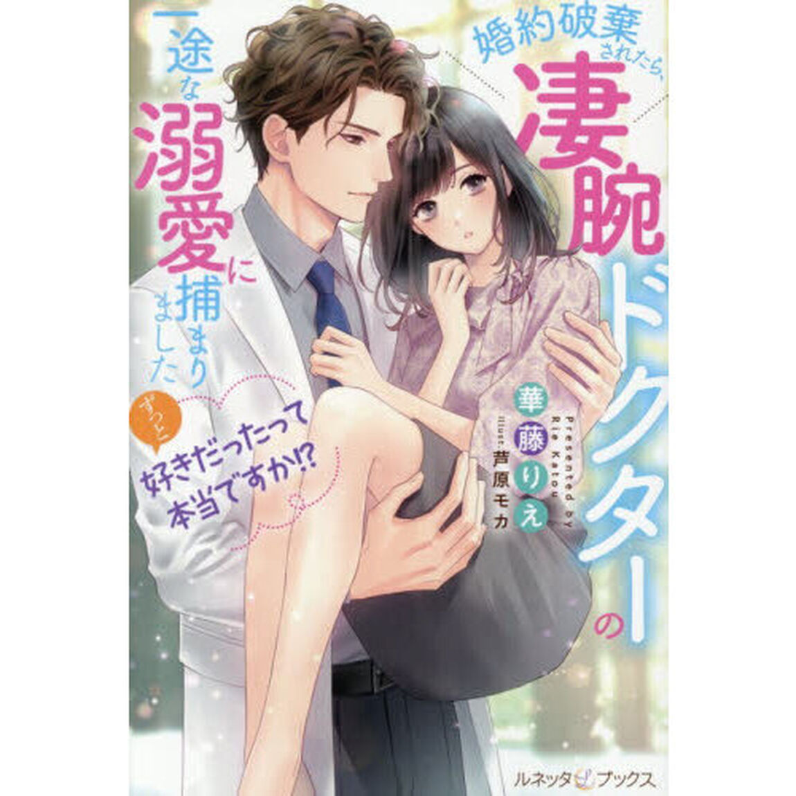 ずっと好きだったって本当ですか！？　婚約破棄されたら、凄腕ドクターの一途な溺愛に捕まりました