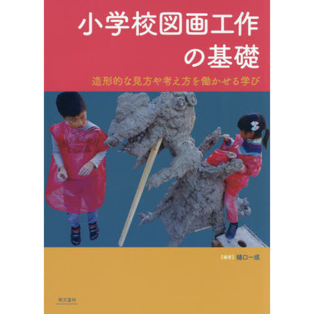 小学校図画工作の基礎　造形的な見方や考え方を働かせる学び