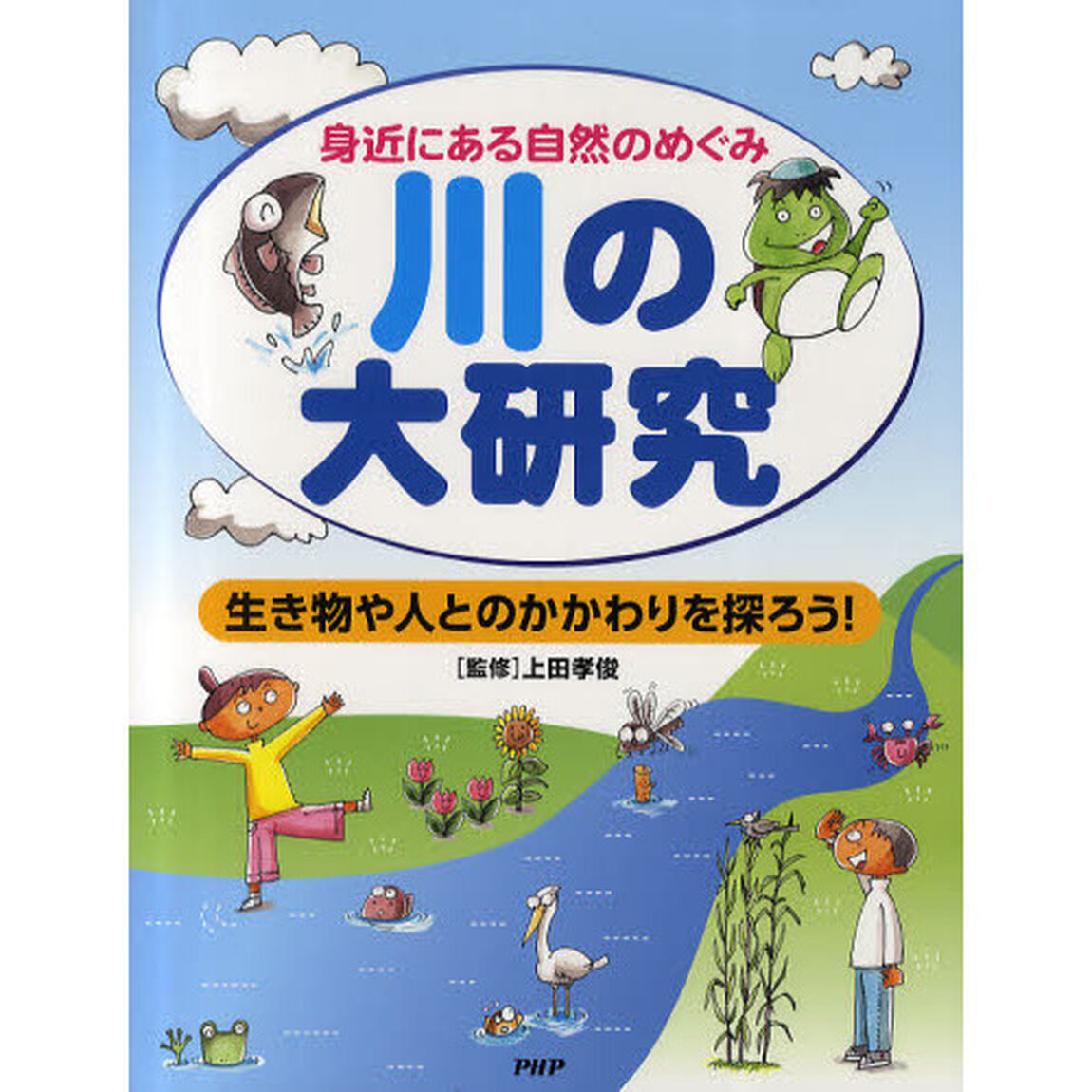 川の大研究　身近にある自然のめぐみ　生き物や人とのかかわりを探ろう！